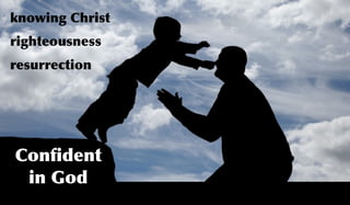 knowing Christ
righteousness
resurrection




Conﬁdent
 in God
 