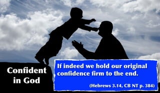 If indeed we hold our original
Conﬁdent   conﬁdence ﬁrm to the end.
 in God              (Hebrews 3.14, CB NT p. 384)
 