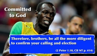 Committed
  to God



  Therefore, brothers, be all the more diligent
  to conﬁrm your calling and election
                          (2 Peter 1.10, CB NT p. 414)
 