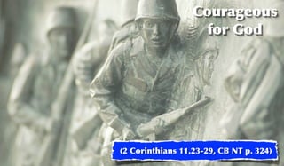 Courageous
                    for God




(2 Corinthians 11.23-29, CB NT p. 324)
 