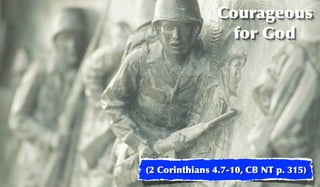 Courageous
                 for God




(2 Corinthians 4.7-10, CB NT p. 315)
 