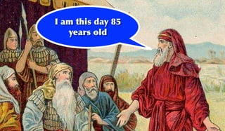 I am this day 85
   years old
 