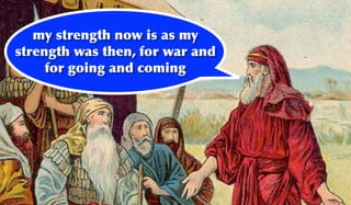 my strength now is as my
strength was then, for war and
     for going and coming
 
