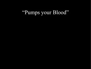 “ Pumps your Blood” 