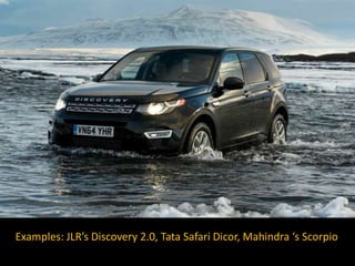 Lifestyle Profiles of the Social Class
Examples: JLR’s Discovery 2.0, Tata Safari Dicor, Mahindra ‘s Scorpio
 