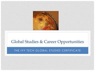 Global Studies & Career Opportunities
THE IVY TECH GLOBAL STUDIES CERTIFICATE
 