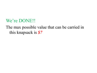 We’re DONE!!
The max possible value that can be carried in
this knapsack is $7
 