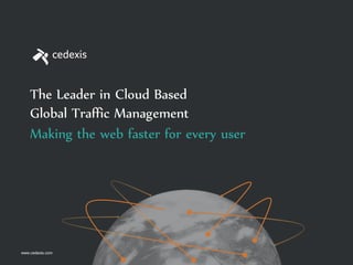 Making the web faster for every user
The Leader in Cloud Based
Global Traffic Management
www.cedexis.com
 