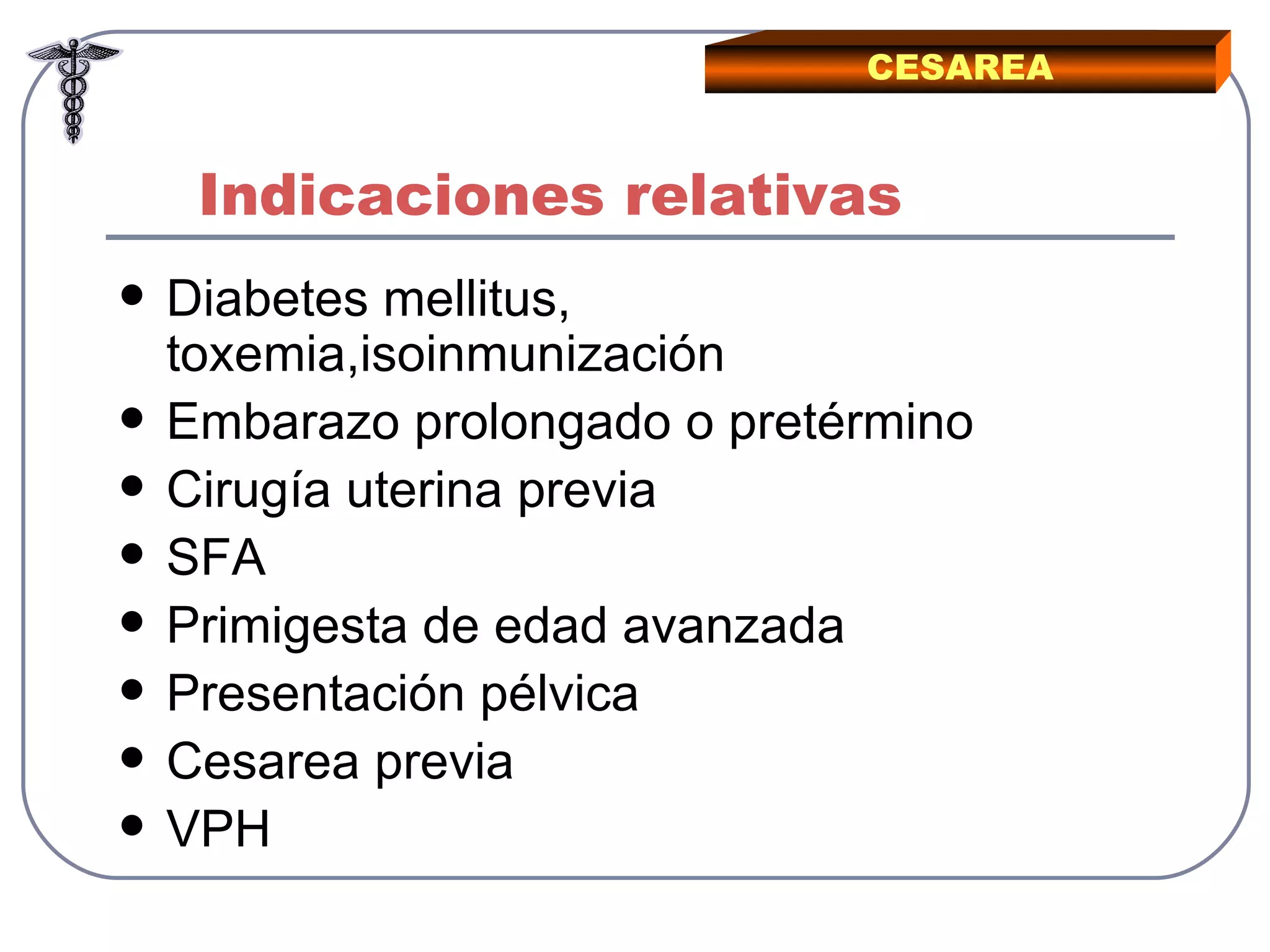 Indicaciones relativas Diabetes mellitus, toxemia,isoinmunización Embarazo prolongado o pretérmino Cirugía uterina previa SFA Primigesta de edad avanzada Presentación pélvica Cesarea previa VPH CESAREA 