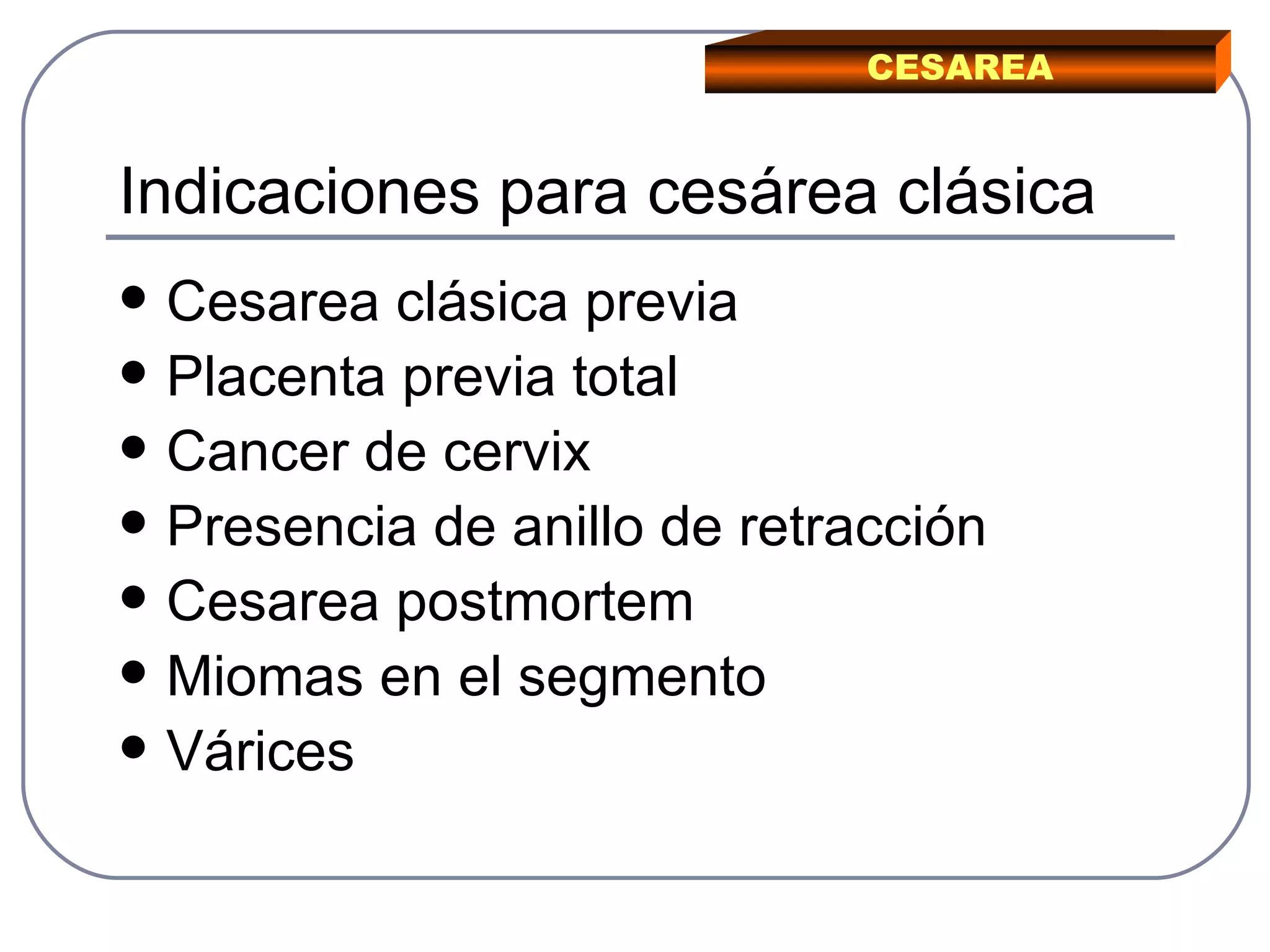 Indicaciones para cesárea clásica Cesarea clásica previa Placenta previa total Cancer de cervix Presencia de anillo de retracción Cesarea postmortem Miomas en el segmento Várices  CESAREA 