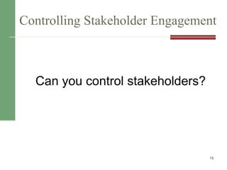 Controlling Stakeholder Engagement
Can you control stakeholders?
13
 