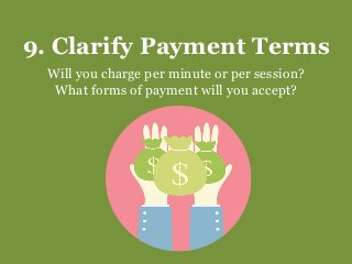 9. Clarify Payment Terms
Will you charge per minute or per session?
What forms of payment will you accept?
 