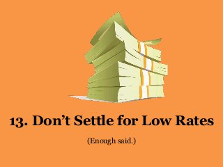 13. Don’t Settle for Low Rates
(Enough said.)
 