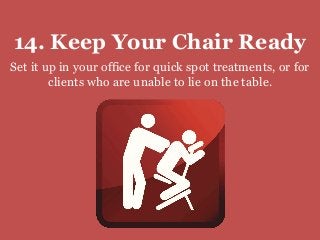 14. Keep Your Chair Ready
Set it up in your office for quick spot treatments, or for
clients who are unable to lie on the table.
 