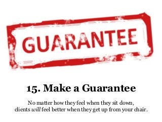 15. Make a Guarantee
No matter how they feel when they sit down,
clients will feel better when they get up from your chair.
 