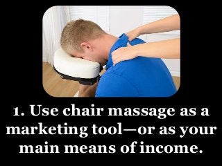 1. Use chair massage as a
marketing tool—or as your
main means of income.
 