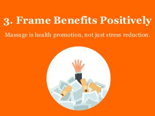 3. Frame Benefits Positively
Massage is health promotion, not just stress reduction.
 