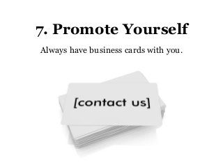 7. Promote Yourself
Always have business cards with you.
 