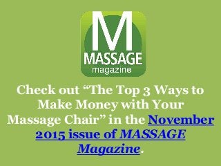 Check out “The Top 3 Ways to
Make Money with Your
Massage Chair” in the November
2015 issue of MASSAGE
Magazine.
 