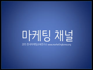 1
마케팅 채널2015 한국마케팅교육연구소 www.marketingkorea.org
 
