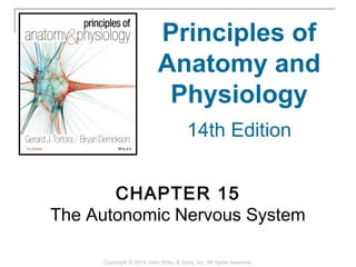 CHAPTER 15
The Autonomic Nervous System
Copyright © 2014 John Wiley & Sons, Inc. All rights reserved.
Principles of
Anatomy and
Physiology
14th Edition
 