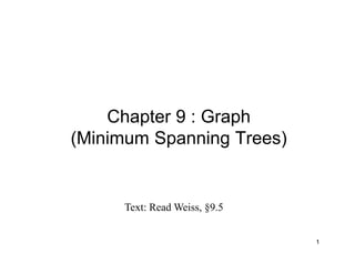 1
Chapter 9 : Graph
(Minimum Spanning Trees)
Text: Read Weiss, §9.5
 