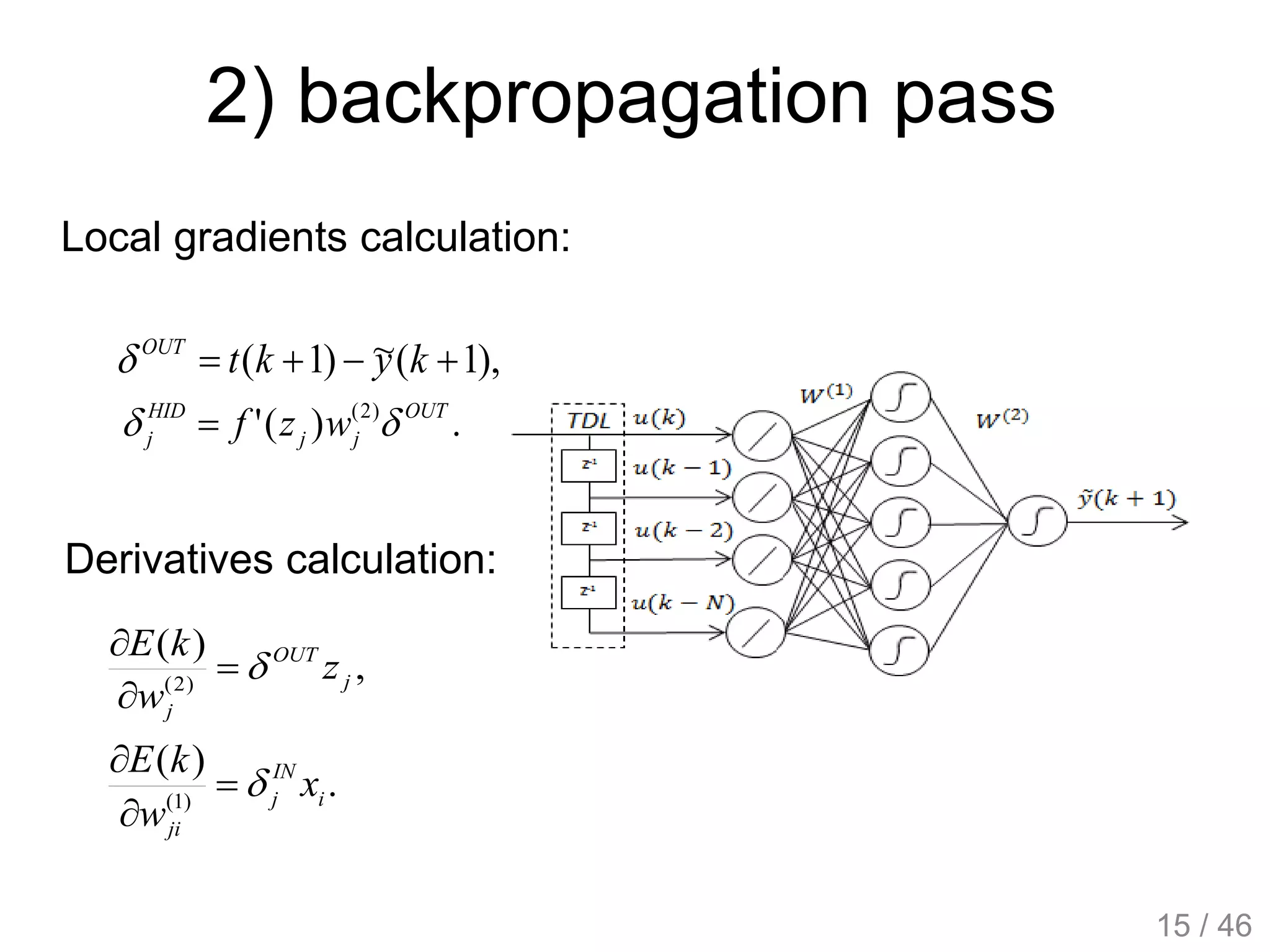 2) backpropagation pass
Local gradients calculation:
),1(~)1(  kyktOUT

.)(' )2( OUT
jj
HID
j wzf  
,
)(
)2( j
OUT
j
z
w
kE



.
)(
)1( i
IN
j
ji
x
w
kE



Derivatives calculation:
15 / 46
 