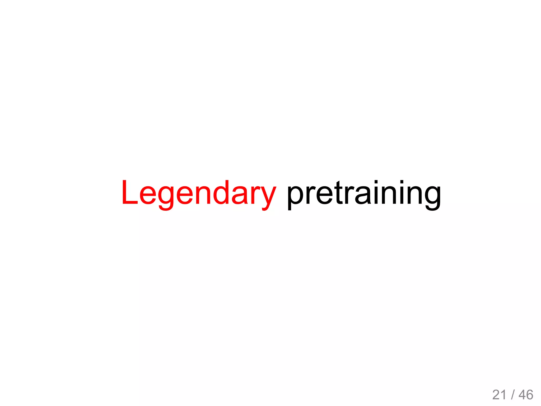Legendary pretraining
21 / 46
 