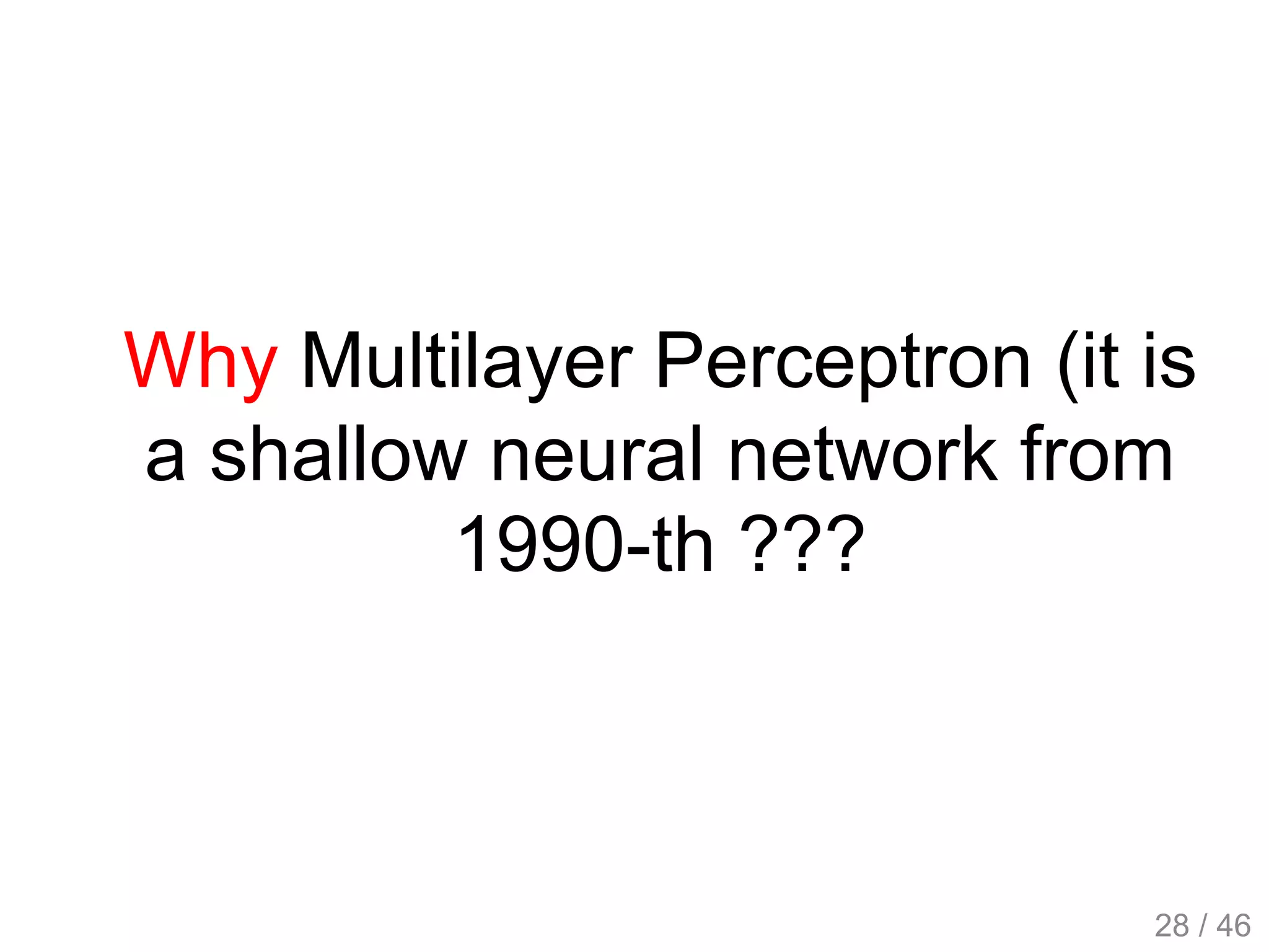 Why Multilayer Perceptron (it is
a shallow neural network from
1990-th ???
28 / 46
 