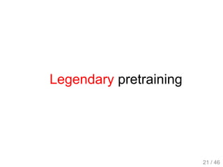 Legendary pretraining
21 / 46
 