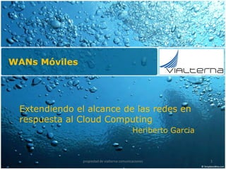 WANs Móviles




 Extendiendo el alcance de las redes en
 respuesta al Cloud Computing
                                             Heriberto Garcia


               propiedad de vialterna comunicaciones            1
 