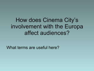 How does Cinema City’s involvement with the Europa affect audiences? What terms are useful here? 