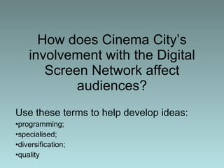 How does Cinema City’s involvement with the Digital Screen Network affect audiences? Use these terms to help develop ideas: programming;  specialised;  diversification;  quality 