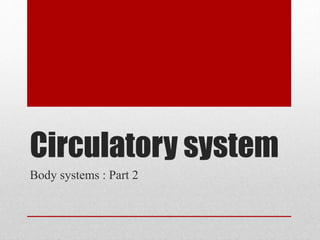 Circulatory system
Body systems : Part 2
 