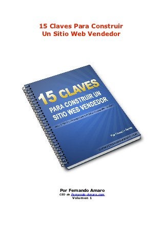 15 Claves Para Construir
 Un Sitio Web Vendedor




     Por Fernando Amaro
     CEO de Fernando-Amaro.com
            Volumen 1
 