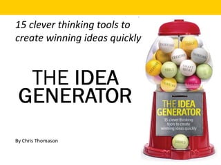 By Chris Thomason
15 clever thinking tools to
create winning ideas quickly
 