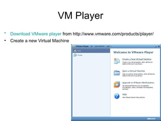 VM Player <ul><li>Download  VMware  player  from http://www.vmware.com/products/player/   </li></ul><ul><li>Create a new V...