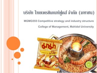 บริษัท ไทยเพรซิเดนท์ฟูดส์ จำกัด (มหำชน)
MGMG555 Competitive strategy and industry structure
College of Management, Mahidol University
 