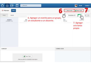 6. Agregar un evento para un grupo,
un estudiante o un docente.
                                      7. Agregar
                                      una tarea
                                      propia
 