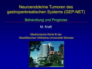 Neuroendokrine Tumoren des
gastropankreatischen Systems (GEP-NET)
Behandlung und Prognose
M. Kraft
Medizinische Klinik B der
Westfälischen Wilhelms-Universität Münster
 