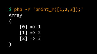 $ php -r 'print_r([1,2,3]);' 
Array 
( 
[0] => 1 
[1] => 2 
[2] => 3 
) 
 