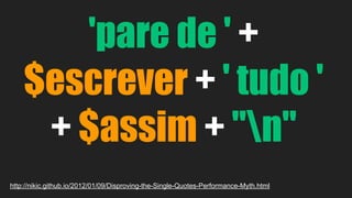 'pare de ' + 
$escrever + ' tudo ' 
+ $assim + "n" 
http://nikic.github.io/2012/01/09/Disproving-the-Single-Quotes-Performance-Myth.html 
 