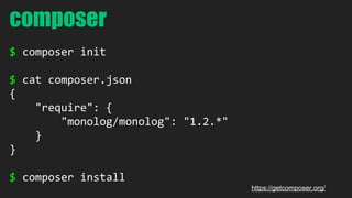 composer 
$ composer init 
$ cat composer.json 
{ 
"require": { 
"monolog/monolog": "1.2.*" 
} 
} 
$ composer install 
https://getcomposer.org/ 
 