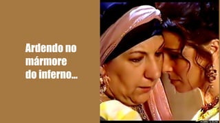 Ardendo no 
mármore 
do inferno... 
 
