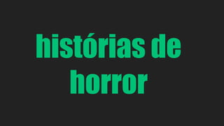 histórias de 
horror 
 