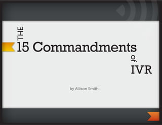 THE


15 Commandments




                         of
                         IVR
      by Allison Smith
 