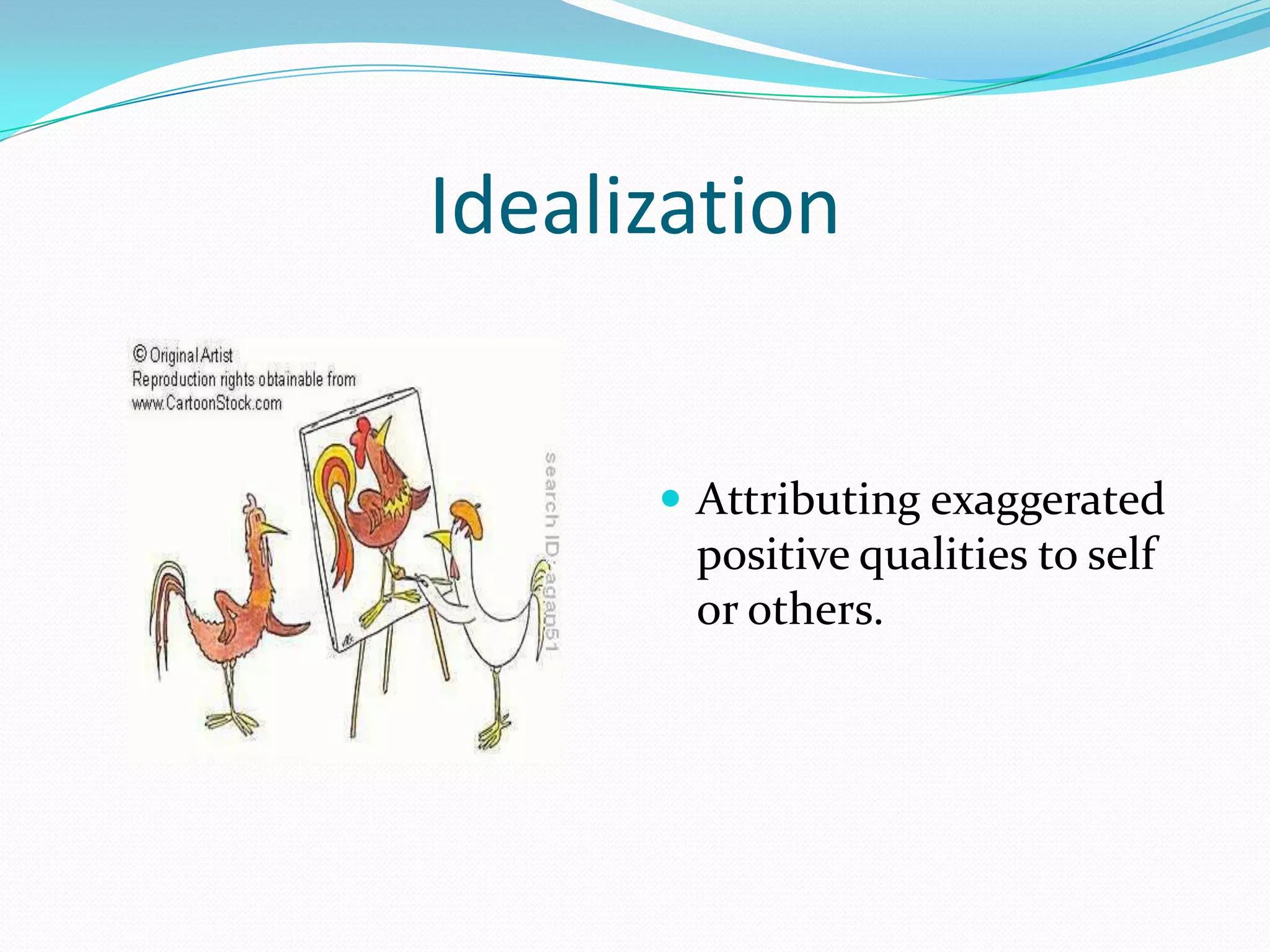 Idealization


       Attributing exaggerated
       positive qualities to self
       or others.
 