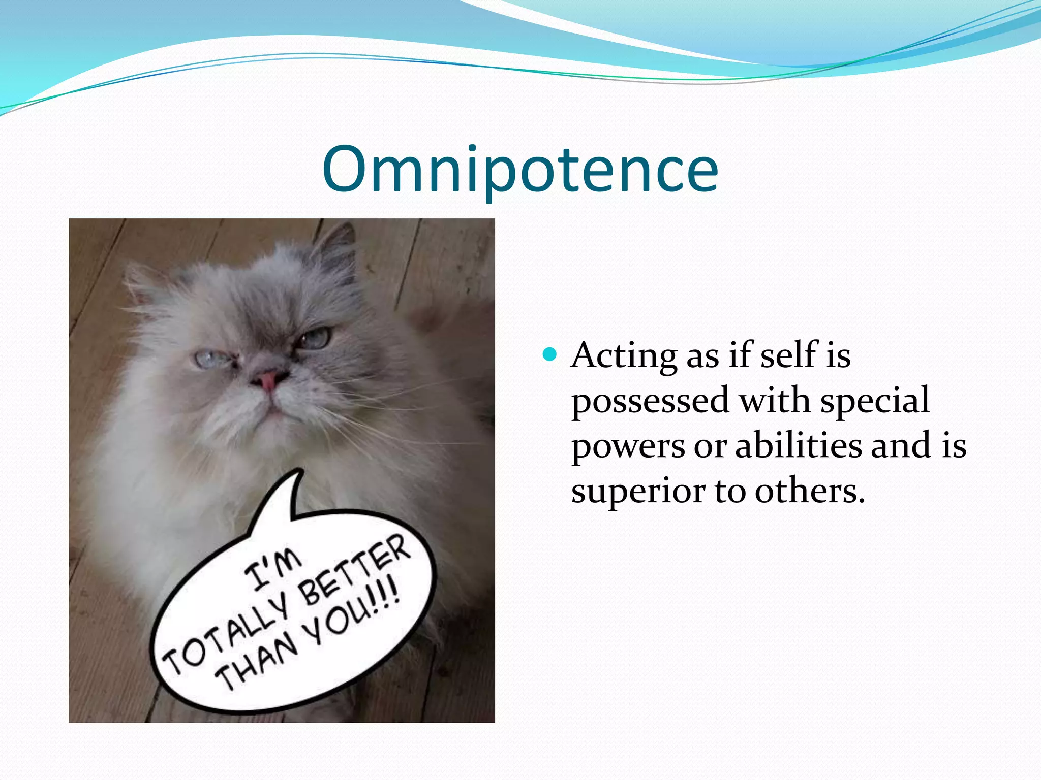 Omnipotence

       Acting as if self is
        possessed with special
        powers or abilities and is
        superior to others.
 