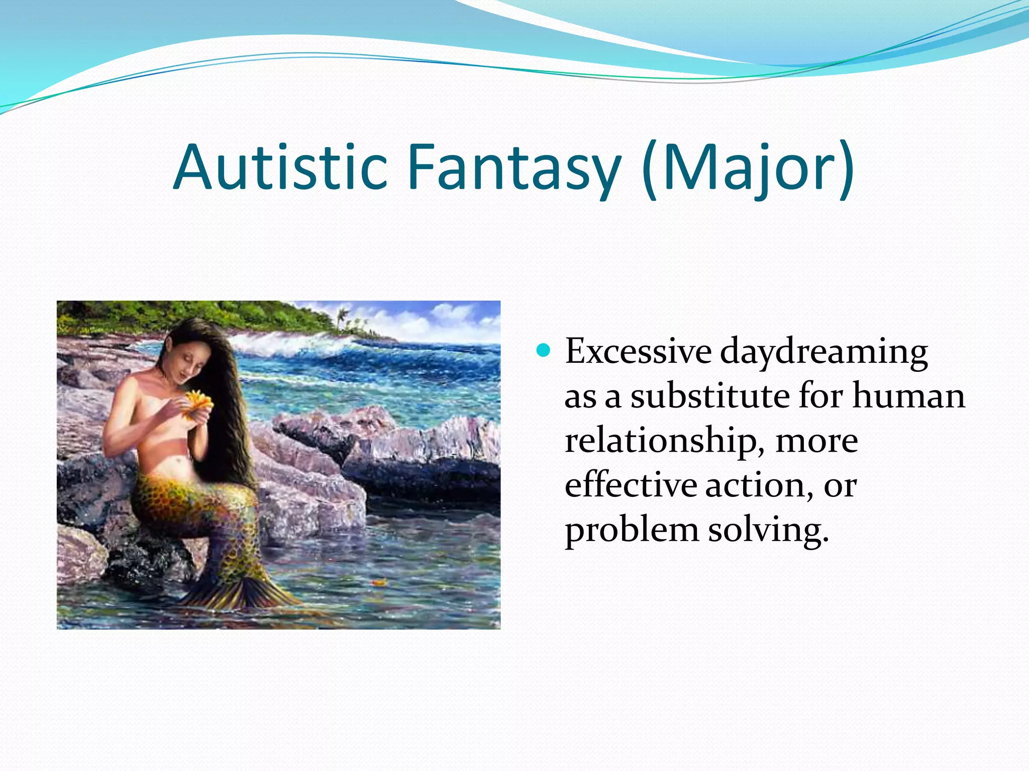 Autistic Fantasy (Major)

             Excessive daydreaming
             as a substitute for human
             relationship, more
             effective action, or
             problem solving.
 