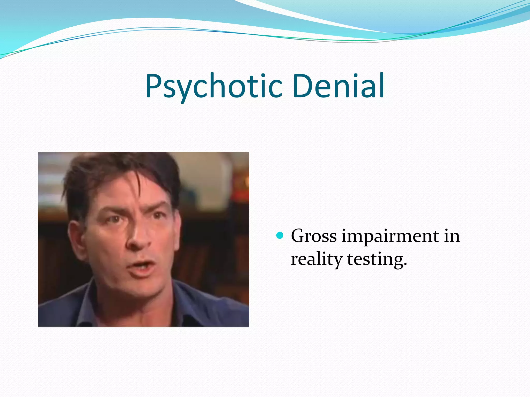 Psychotic Denial


         Gross impairment in
         reality testing.
 